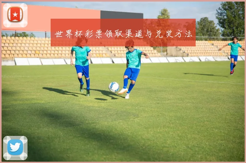 世界杯彩票领取渠道与兑奖方法