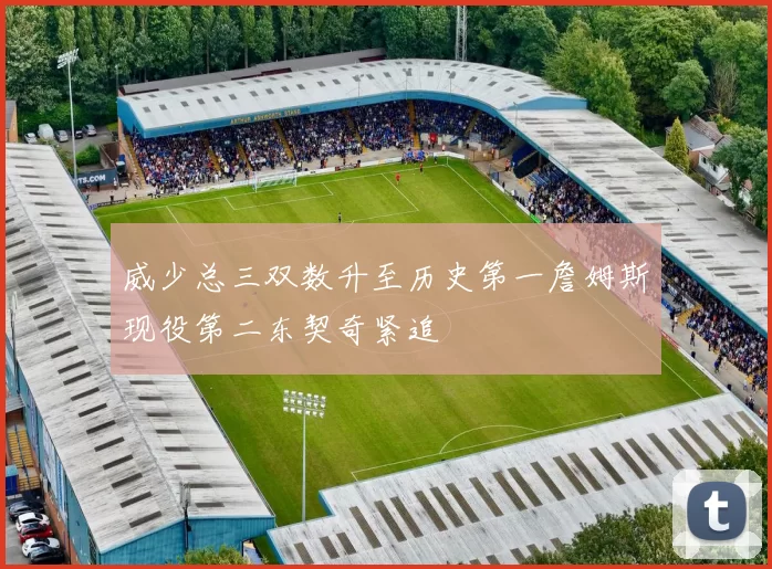 威少总三双数升至历史第一詹姆斯现役第二东契奇紧追