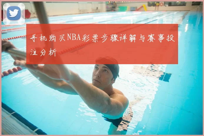 手机购买NBA彩票步骤详解与赛事投注分析