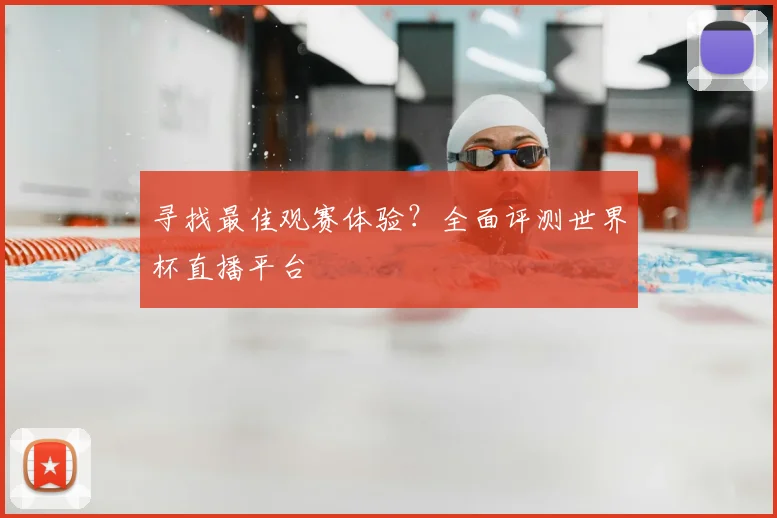 寻找最佳观赛体验？全面评测世界杯直播平台