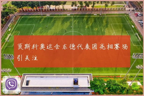 莫斯科奥运会东德代表团亮相赛场引关注