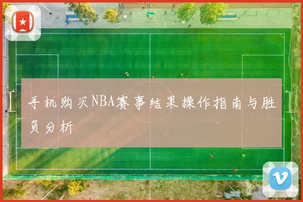 手机购买NBA赛事结果操作指南与胜负分析