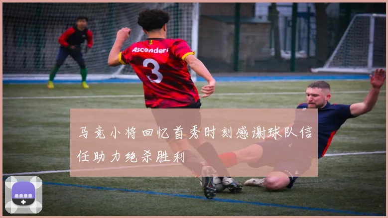 马竞小将回忆首秀时刻感谢球队信任助力绝杀胜利