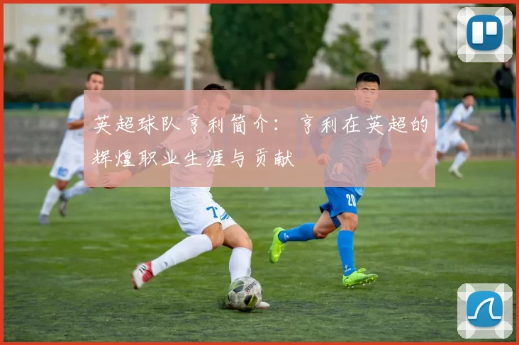 英超球队亨利简介：亨利在英超的辉煌职业生涯与贡献