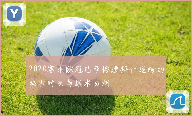 2020赛季欧冠巴萨惨遭拜仁逆转的经典对决与战术分析