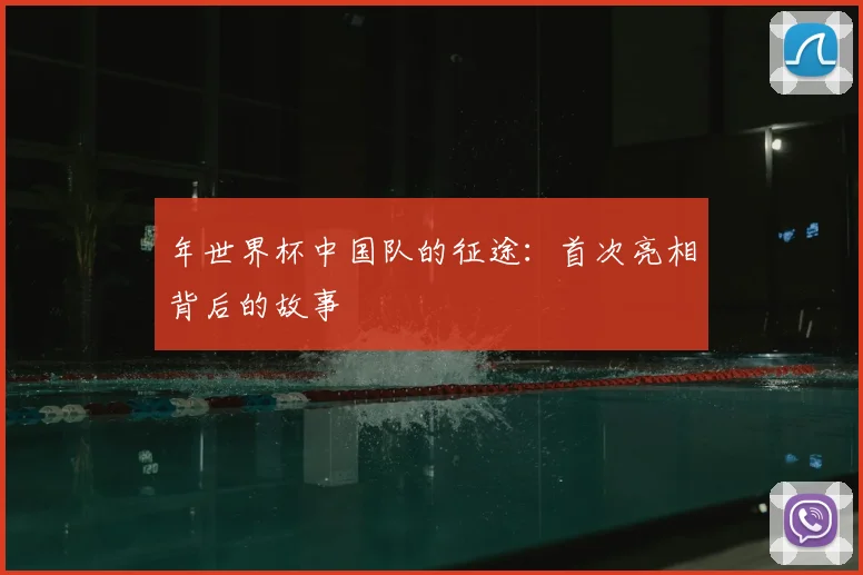 年世界杯中国队的征途:首次亮相背后的故事
