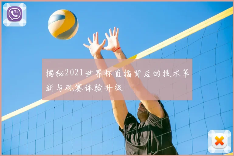 揭秘2021世界杯直播背后的技术革新与观赛体验升级