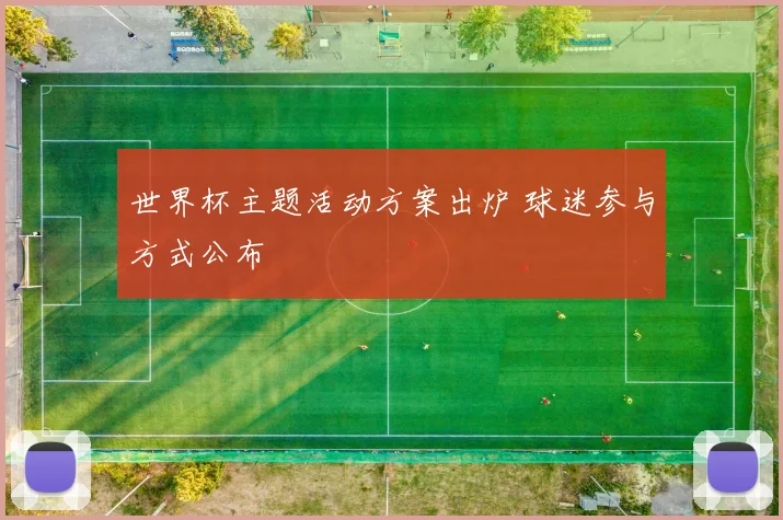 世界杯主题活动方案出炉 球迷参与方式公布