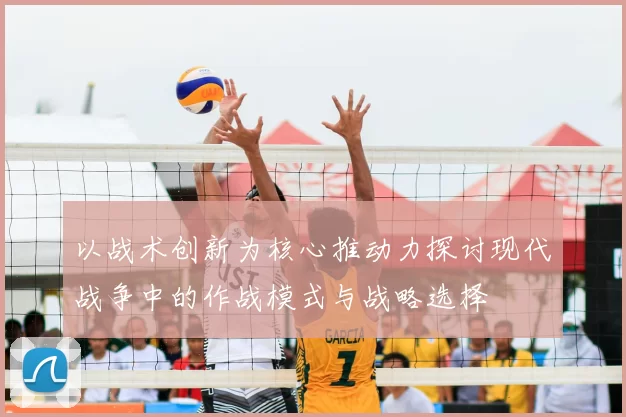 以战术创新为核心推动力探讨现代战争中的作战模式与战略选择