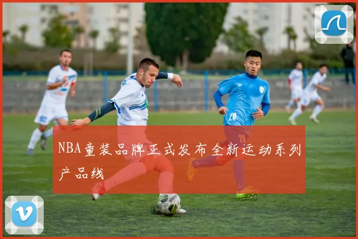 NBA童装品牌正式发布全新运动系列产品线