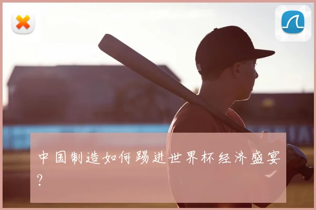 中国制造如何踢进世界杯经济盛宴?