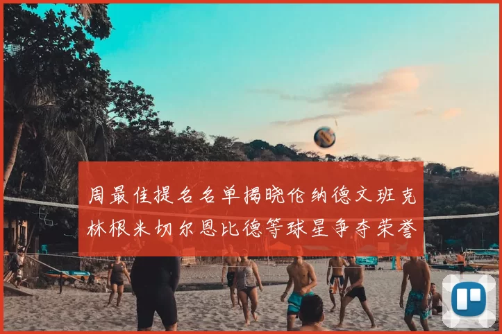 周最佳提名名单揭晓伦纳德文班克林根米切尔恩比德等球星争夺荣誉