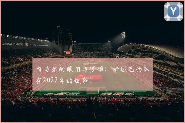 内马尔的眼泪与梦想：讲述巴西队在2022年的故事。