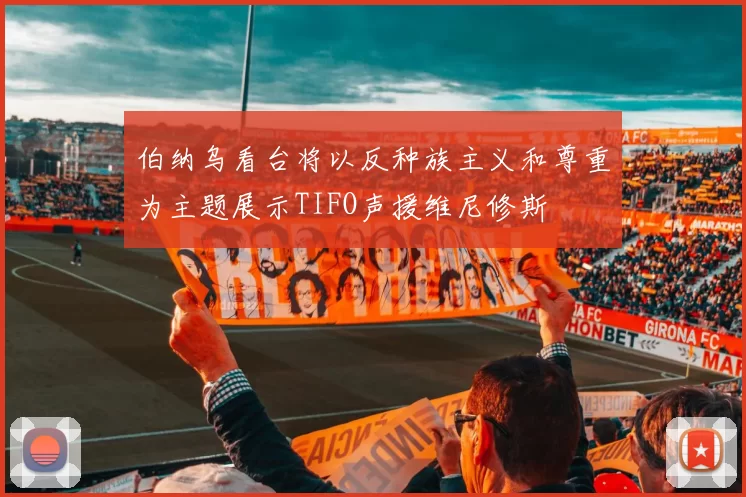 伯纳乌看台将以反种族主义和尊重为主题展示TIFO声援维尼修斯