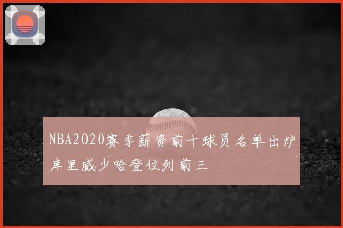 NBA2020赛季薪资前十球员名单出炉库里威少哈登位列前三