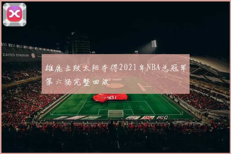 雄鹿击败太阳夺得2021年NBA总冠军第六场完整回放