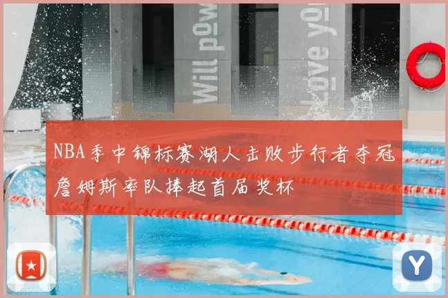 NBA季中锦标赛湖人击败步行者夺冠詹姆斯率队捧起首届奖杯