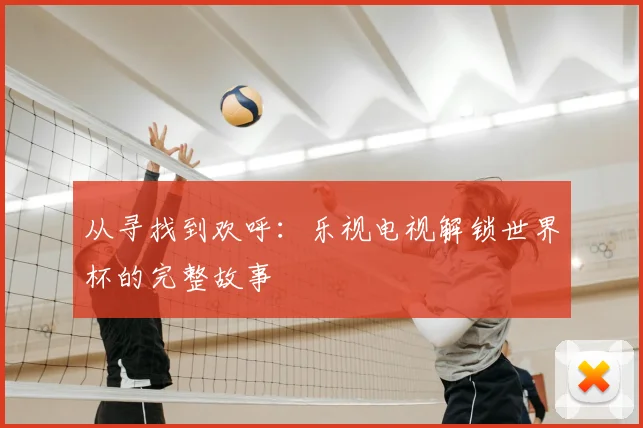 从寻找到欢呼:乐视电视解锁世界杯的完整故事