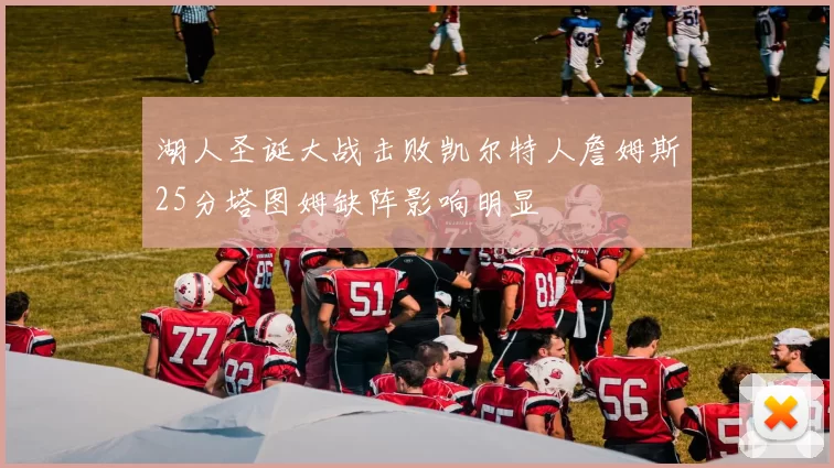 湖人圣诞大战击败凯尔特人詹姆斯25分塔图姆缺阵影响明显