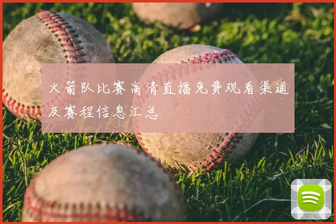 火箭队比赛高清直播免费观看渠道及赛程信息汇总
