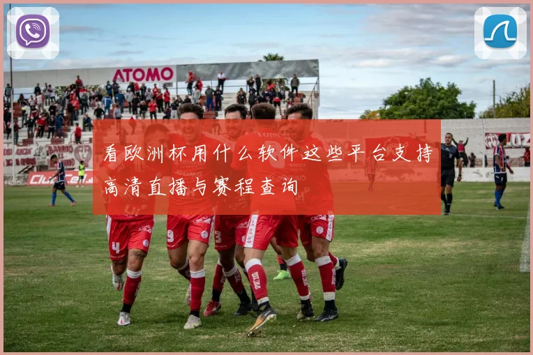 看欧洲杯用什么软件这些平台支持高清直播与赛程查询
