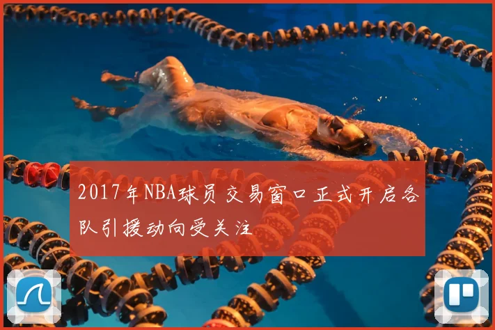 2017年NBA球员交易窗口正式开启各队引援动向受关注