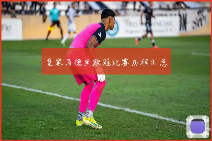 皇家马德里欧冠比赛历程汇总