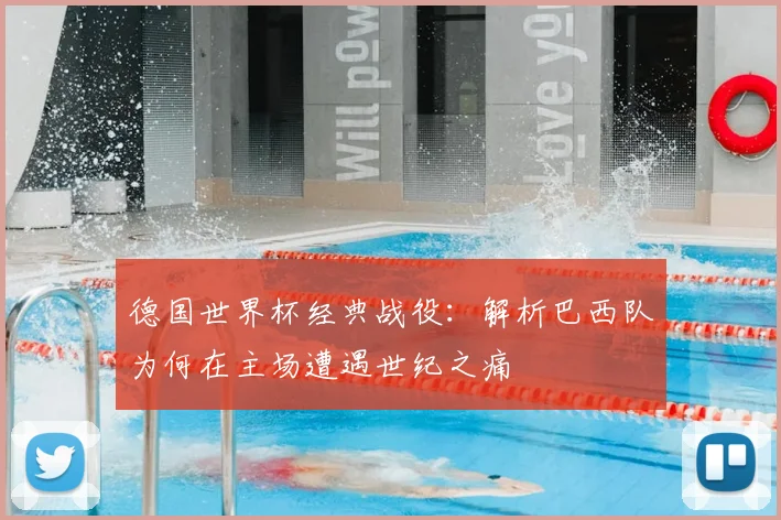 德国世界杯经典战役：解析巴西队为何在主场遭遇世纪之痛