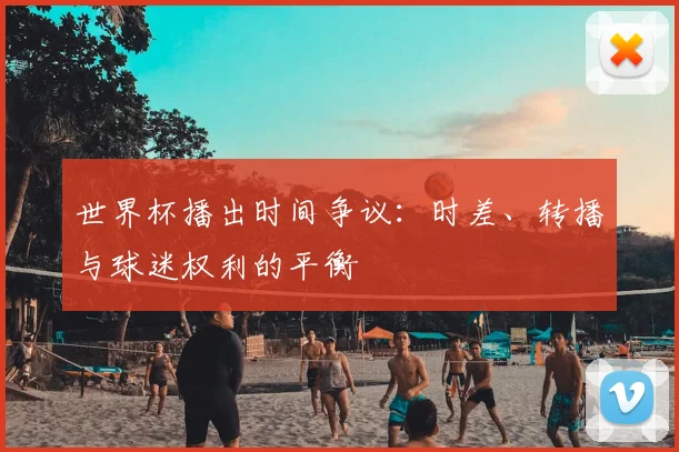 世界杯播出时间争议:时差、转播与球迷权利的平衡
