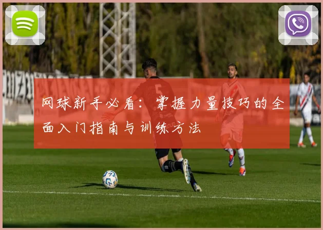 网球新手必看:掌握力量技巧的全面入门指南与训练方法