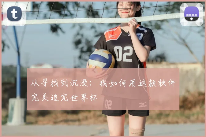 从寻找到沉浸:我如何用这款软件完美追完世界杯