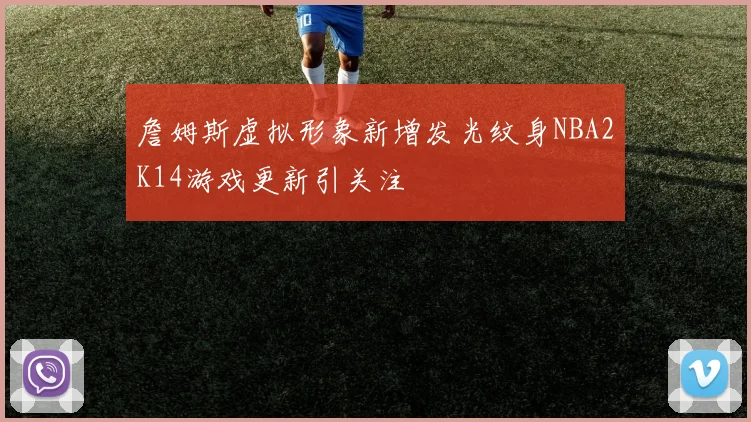 詹姆斯虚拟形象新增发光纹身NBA2K14游戏更新引关注