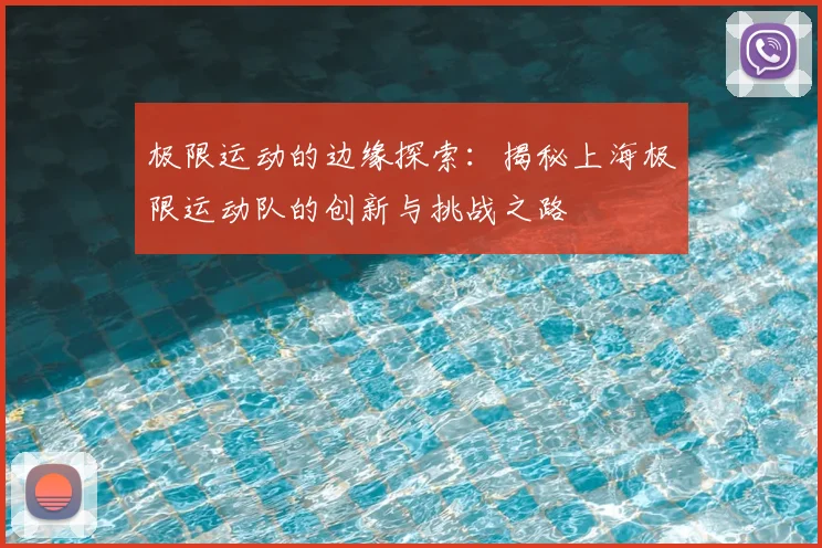 极限运动的边缘探索：揭秘上海极限运动队的创新与挑战之路