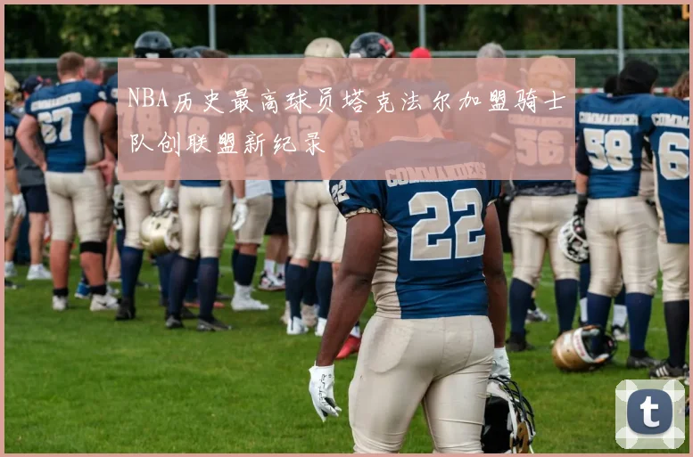 NBA历史最高球员塔克法尔加盟骑士队创联盟新纪录
