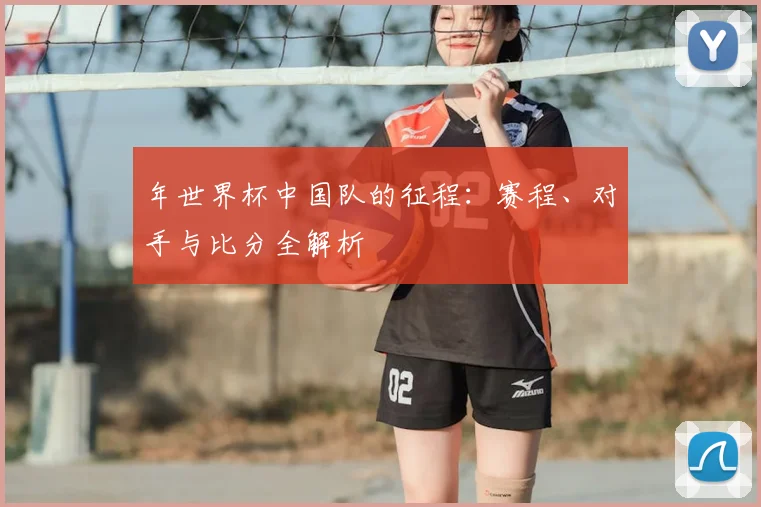 年世界杯中国队的征程:赛程、对手与比分全解析