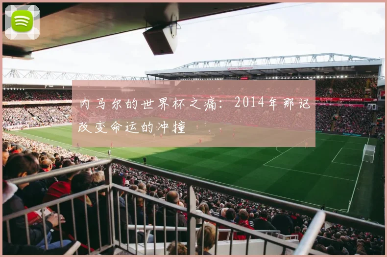 内马尔的世界杯之痛：2014年那记改变命运的冲撞