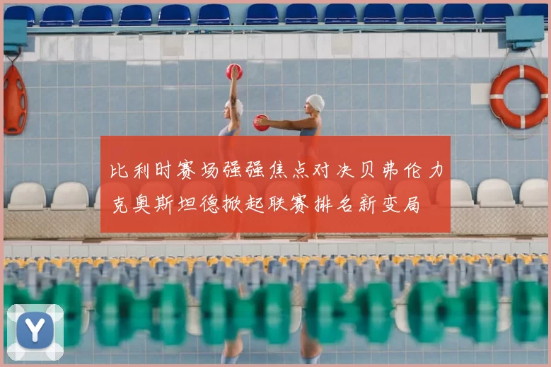 比利时赛场强强焦点对决贝弗伦力克奥斯坦德掀起联赛排名新变局