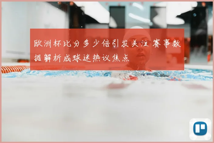 欧洲杯比分多少倍引发关注 赛事数据解析成球迷热议焦点
