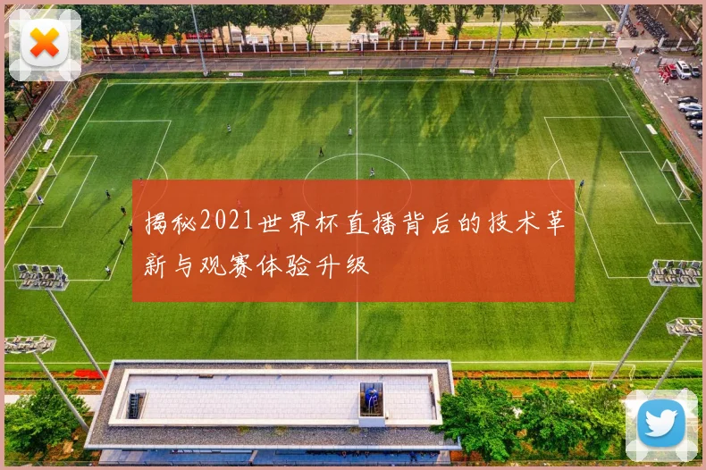 揭秘2021世界杯直播背后的技术革新与观赛体验升级