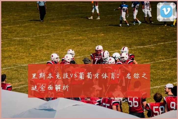 里斯本竞技vs葡萄牙体育:名称之谜全面解析