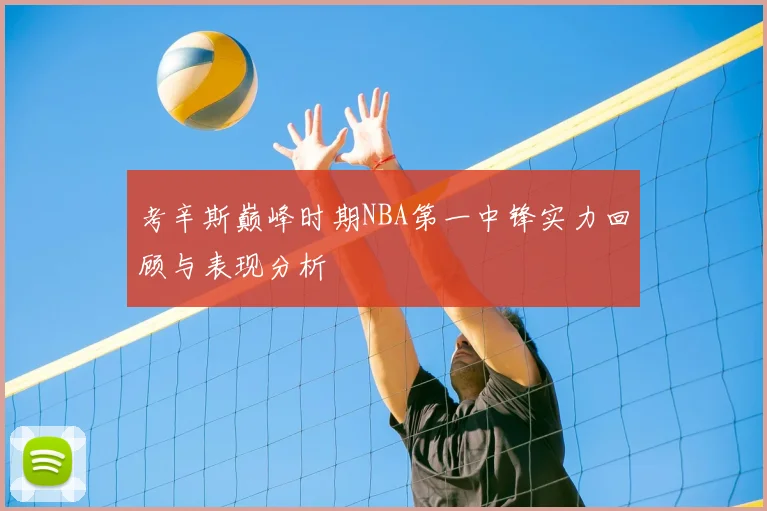 考辛斯巅峰时期NBA第一中锋实力回顾与表现分析