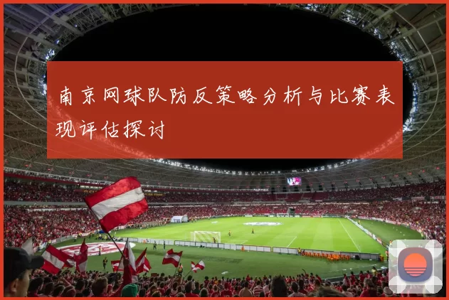 南京网球队防反策略分析与比赛表现评估探讨