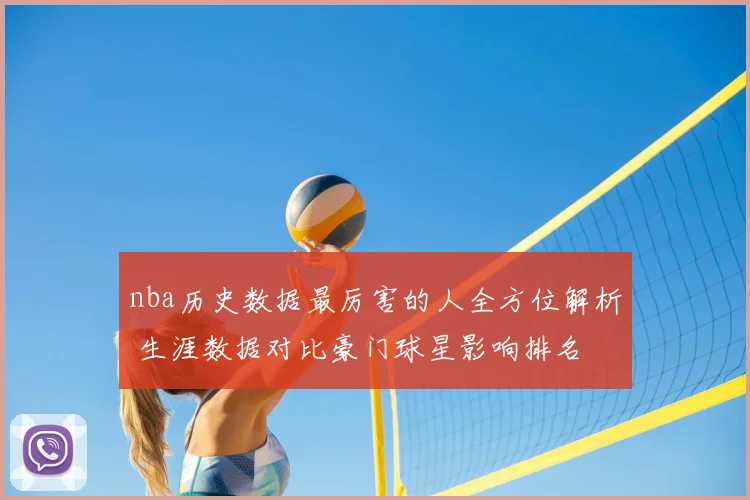 nba历史数据最厉害的人全方位解析 生涯数据对比豪门球星影响排名