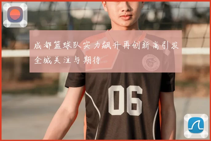 成都篮球队实力飙升再创新高引发全城关注与期待
