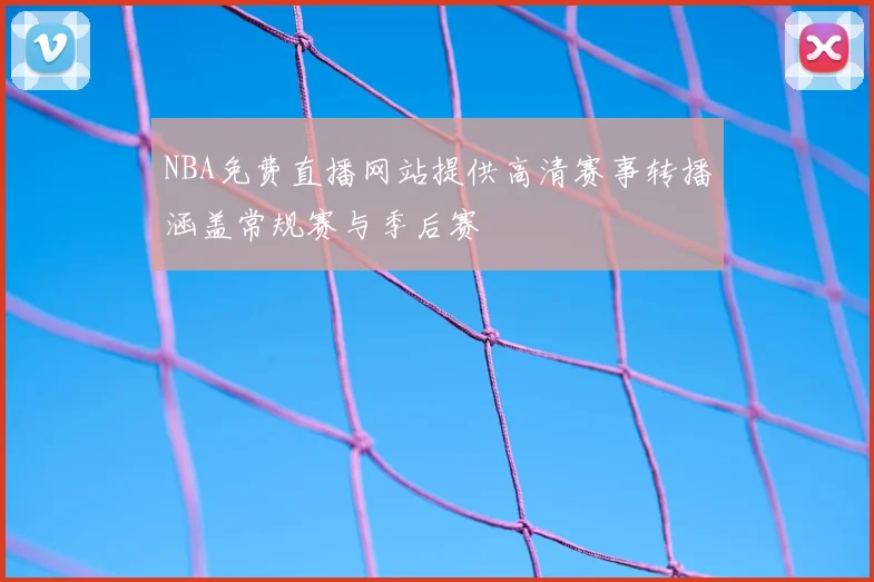 NBA免费直播网站提供高清赛事转播涵盖常规赛与季后赛
