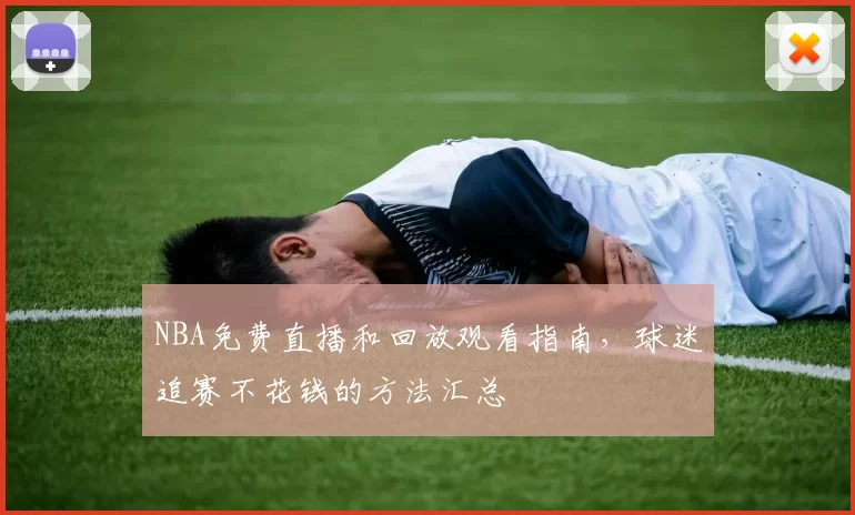 NBA免费直播和回放观看指南，球迷追赛不花钱的方法汇总