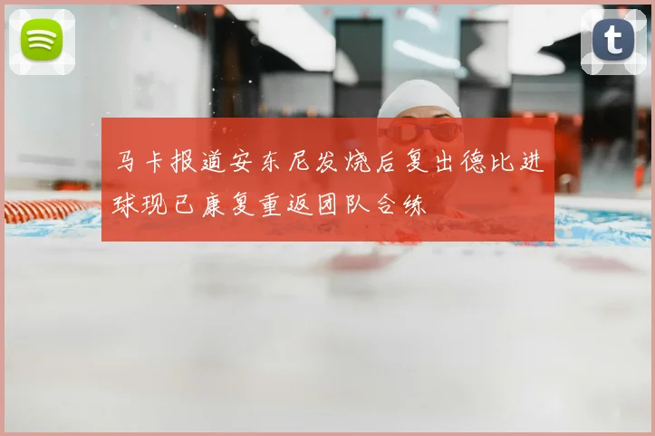 马卡报道安东尼发烧后复出德比进球现已康复重返团队合练