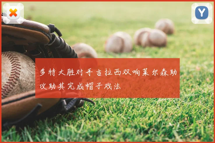 多特大胜对手吉拉西双响莱尔森助攻助其完成帽子戏法