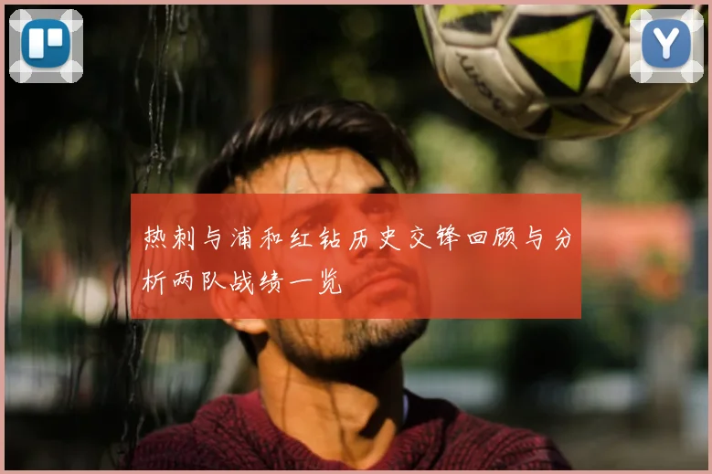 热刺与浦和红钻历史交锋回顾与分析两队战绩一览
