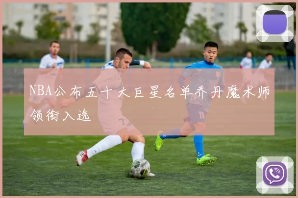 NBA公布五十大巨星名单乔丹魔术师领衔入选